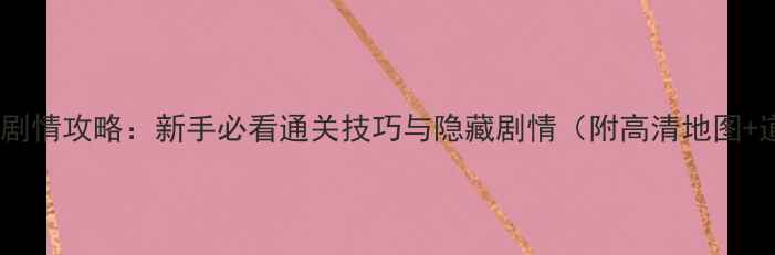 图片 逍遥生渡劫剧情攻略：新手必看通关技巧与隐藏剧情（附高清地图+道具清单）1
