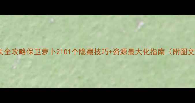 图片 通关全攻略保卫萝卜2101个隐藏技巧+资源最大化指南（附图文）1