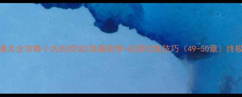 图片 通关全攻略小坑的烦恼2隐藏剧情+资源收集技巧（49-50章）终极