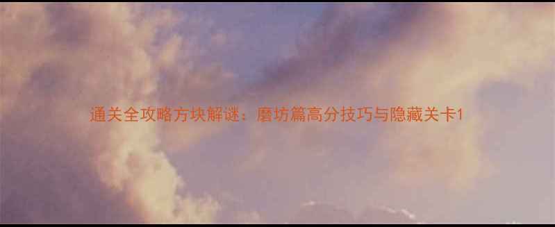 图片 通关全攻略方块解谜：磨坊篇高分技巧与隐藏关卡1