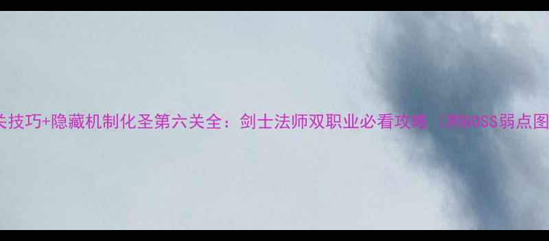 图片 通关技巧+隐藏机制化圣第六关全：剑士法师双职业必看攻略（附BOSS弱点图）1