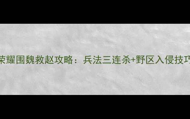 图片 速通全成就隐藏要素王者荣耀围魏救赵攻略：兵法三连杀+野区入侵技巧，快速推塔拿龙攻略全！