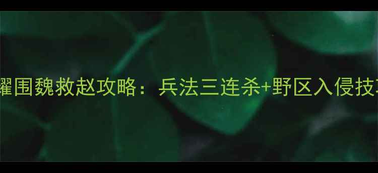 图片 速通全成就隐藏要素王者荣耀围魏救赵攻略：兵法三连杀+野区入侵技巧，快速推塔拿龙攻略全！1