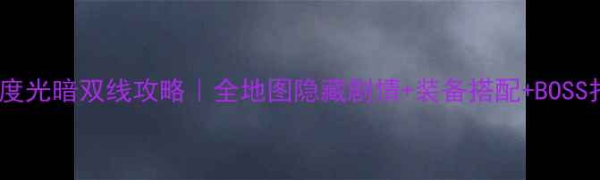 图片 遗忘国度光暗双线攻略｜全地图隐藏剧情+装备搭配+BOSS打法全1