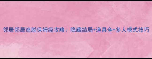 图片 邻居邻居逃脱保姆级攻略：隐藏结局+道具全+多人模式技巧