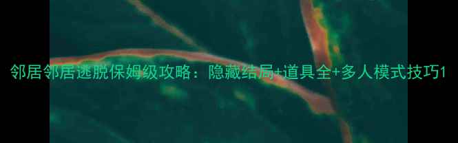 图片 邻居邻居逃脱保姆级攻略：隐藏结局+道具全+多人模式技巧1