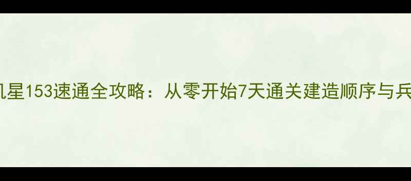 图片 部落冲突单机星153速通全攻略：从零开始7天通关建造顺序与兵种搭配指南2