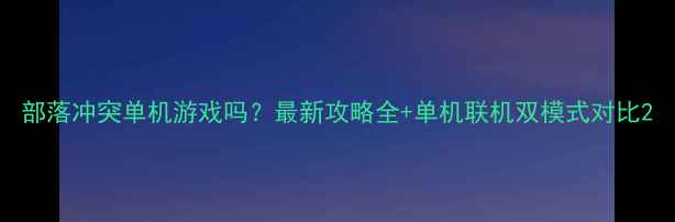 图片 部落冲突单机游戏吗？最新攻略全+单机联机双模式对比2