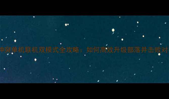 图片 部落冲突单机联机双模式全攻略：如何高效升级部落并击败对手？1