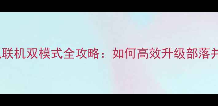 图片 部落冲突单机联机双模式全攻略：如何高效升级部落并击败对手？2