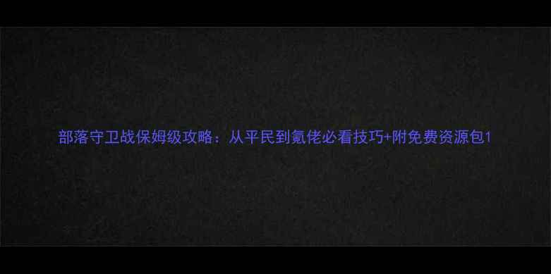 图片 部落守卫战保姆级攻略：从平民到氪佬必看技巧+附免费资源包1