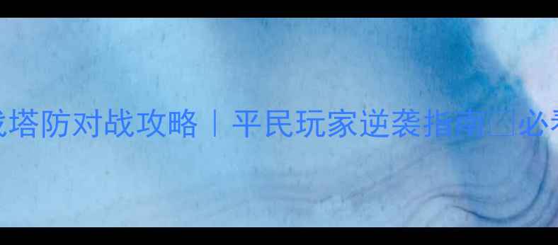 图片 部落守卫战塔防对战攻略｜平民玩家逆袭指南🔥必看全攻略！
