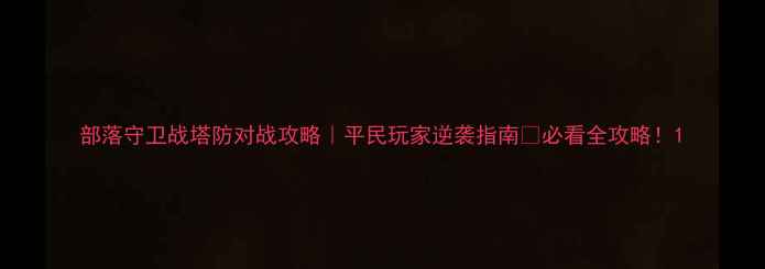 图片 部落守卫战塔防对战攻略｜平民玩家逆袭指南🔥必看全攻略！1