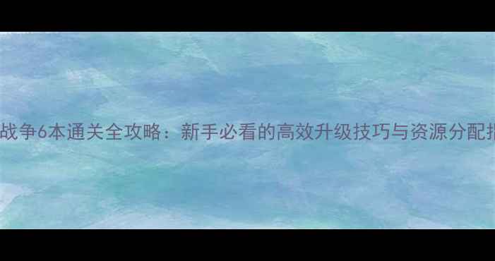 图片 部落战争6本通关全攻略：新手必看的高效升级技巧与资源分配指南2