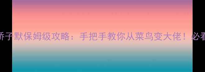 图片 重生之医娇子默保姆级攻略：手把手教你从菜鸟变大佬！必看全流程✨