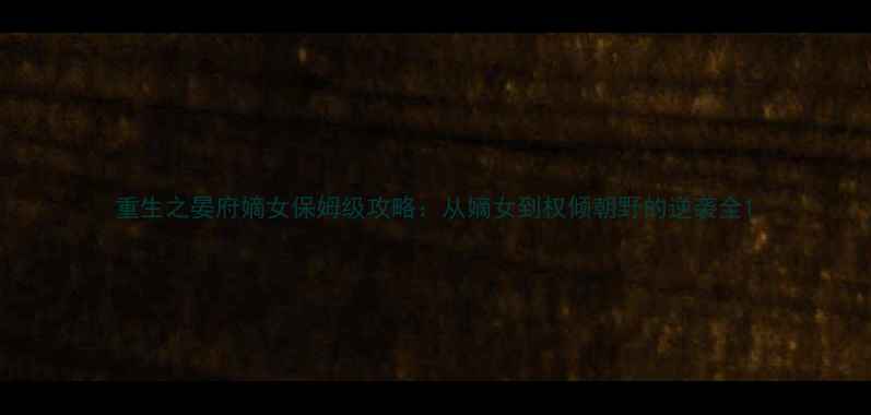 图片 重生之晏府嫡女保姆级攻略：从嫡女到权倾朝野的逆袭全1
