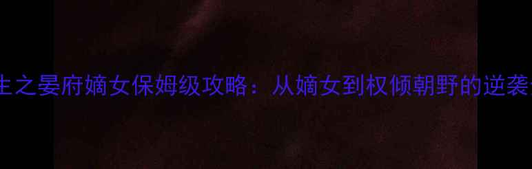 图片 重生之晏府嫡女保姆级攻略：从嫡女到权倾朝野的逆袭全2