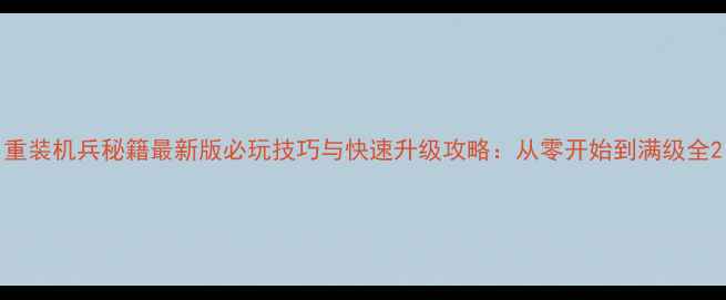 图片 重装机兵秘籍最新版必玩技巧与快速升级攻略：从零开始到满级全2