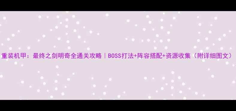 图片 重装机甲：最终之剑明奇全通关攻略｜BOSS打法+阵容搭配+资源收集（附详细图文）