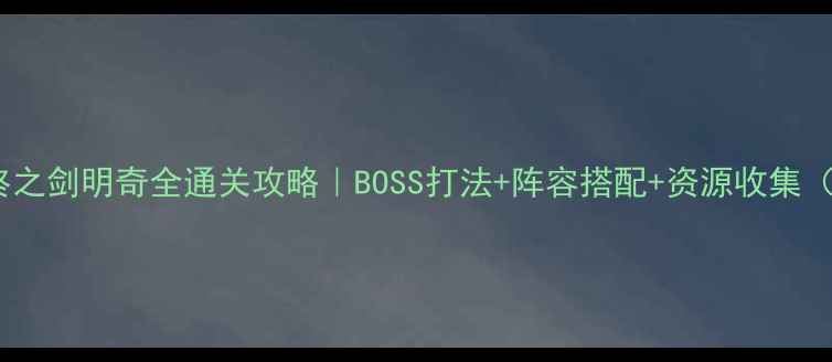 图片 重装机甲：最终之剑明奇全通关攻略｜BOSS打法+阵容搭配+资源收集（附详细图文）2
