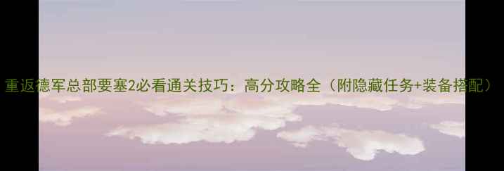 图片 重返德军总部要塞2必看通关技巧：高分攻略全（附隐藏任务+装备搭配）