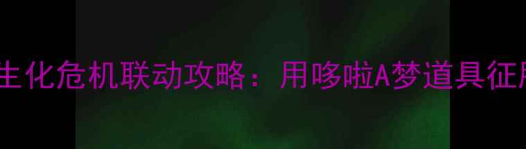 图片 野比大雄×生化危机联动攻略：用哆啦A梦道具征服丧尸围城1