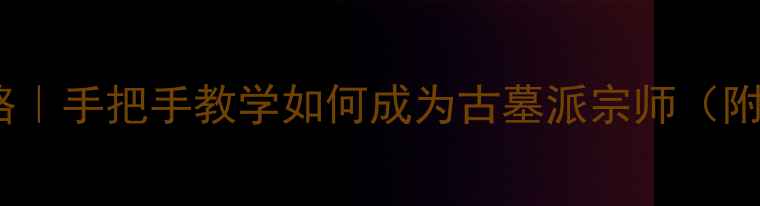 图片 金庸x古墓派保姆级攻略｜手把手教学如何成为古墓派宗师（附隐藏任务&装备图）🔥2