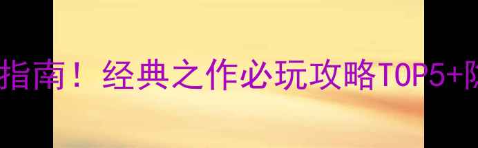图片 金庸单机游戏终极指南！经典之作必玩攻略TOP5+隐藏BOSS打法全🔥2