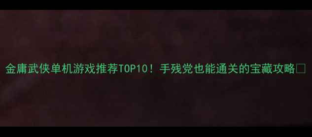 图片 金庸武侠单机游戏推荐TOP10！手残党也能通关的宝藏攻略✨