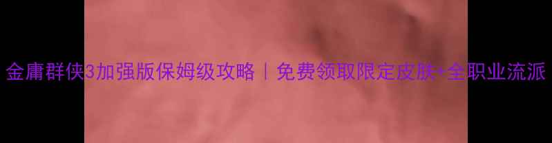 图片 金庸群侠3加强版保姆级攻略｜免费领取限定皮肤+全职业流派