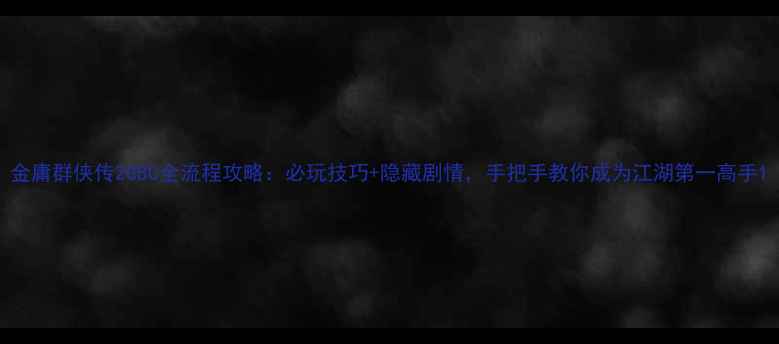 图片 金庸群侠传2GBC全流程攻略：必玩技巧+隐藏剧情，手把手教你成为江湖第一高手1