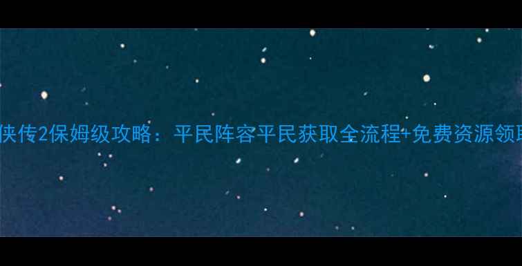图片 金庸群侠传2保姆级攻略：平民阵容平民获取全流程+免费资源领取攻略2