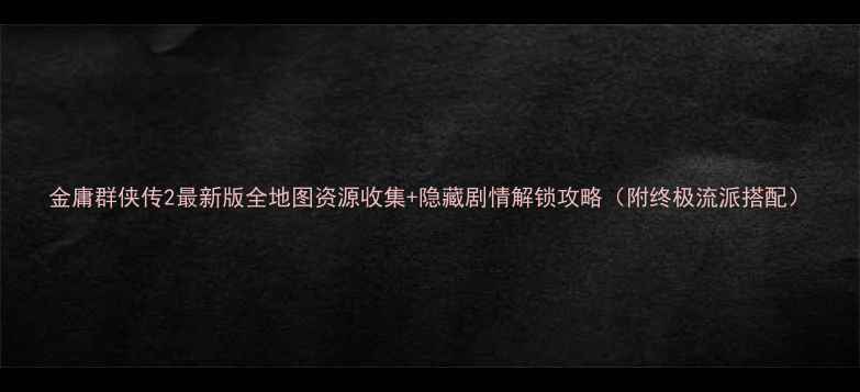 图片 金庸群侠传2最新版全地图资源收集+隐藏剧情解锁攻略（附终极流派搭配）