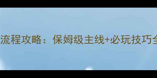 图片 金庸群侠传X最新全流程攻略：保姆级主线+必玩技巧全公开（附资源包）
