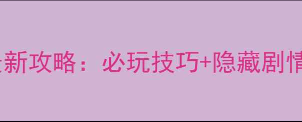 图片 金庸群侠传侠客西游最新攻略：必玩技巧+隐藏剧情全（附资源包下载）2