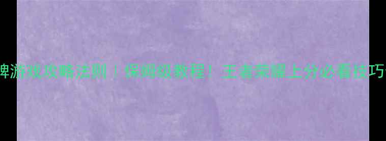 图片 金牌游戏攻略法则｜保姆级教程！王者荣耀上分必看技巧全1