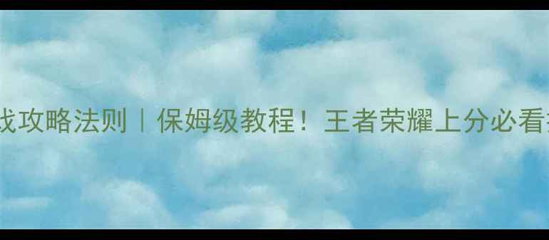 图片 金牌游戏攻略法则｜保姆级教程！王者荣耀上分必看技巧全2