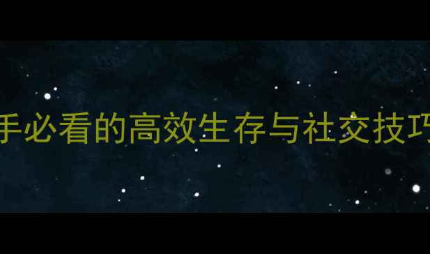 图片 金风玉露全攻略：新手必看的高效生存与社交技巧指南（附隐藏任务）