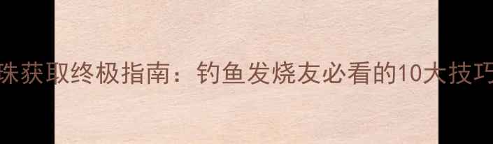 图片 钓鱼大亨珍珠获取终极指南：钓鱼发烧友必看的10大技巧与隐藏任务