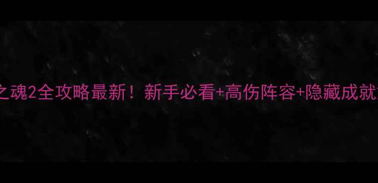 图片 钢铁之魂2全攻略最新！新手必看+高伤阵容+隐藏成就解锁1