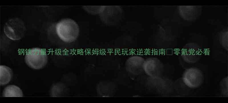 图片 钢铁力量升级全攻略保姆级平民玩家逆袭指南🔥零氪党必看