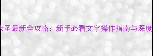 图片 钢铁大圣最新全攻略：新手必看文字操作指南与深度玩法2