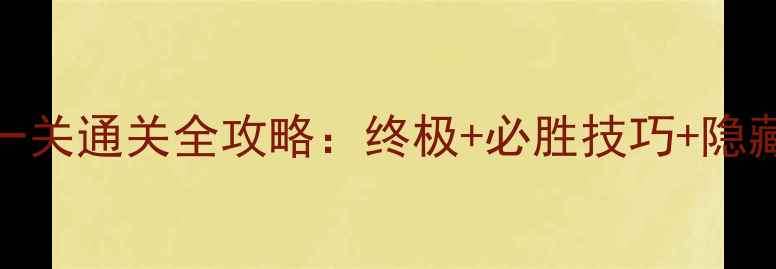图片 钢铁战队最后一关通关全攻略：终极+必胜技巧+隐藏奖励收集指南