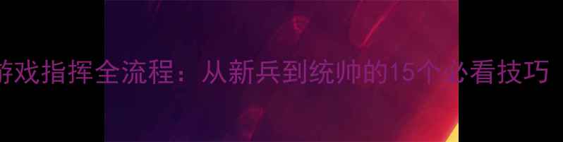 图片 钢铁指挥官单机游戏指挥全流程：从新兵到统帅的15个必看技巧（附实战指挥图）