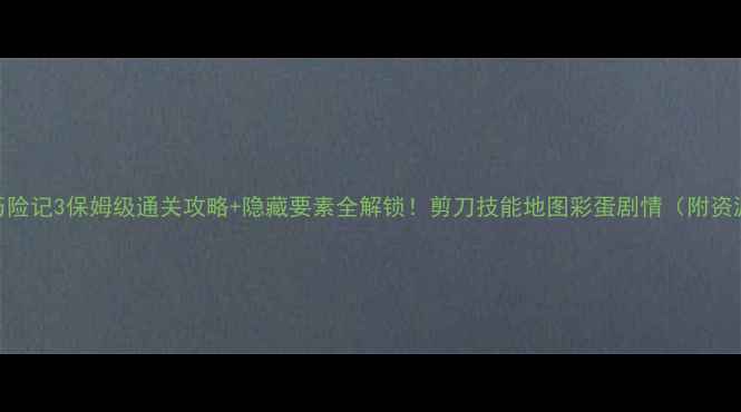 图片 银河历险记3保姆级通关攻略+隐藏要素全解锁！剪刀技能地图彩蛋剧情（附资源包）