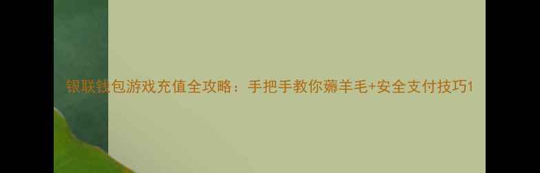 图片 银联钱包游戏充值全攻略：手把手教你薅羊毛+安全支付技巧1