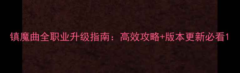 图片 镇魔曲全职业升级指南：高效攻略+版本更新必看1