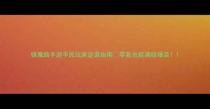 图片 镇魔曲手游平民玩家逆袭指南🔥零氪也能满级爆装！1