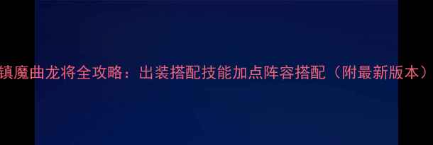 图片 镇魔曲龙将全攻略：出装搭配技能加点阵容搭配（附最新版本）