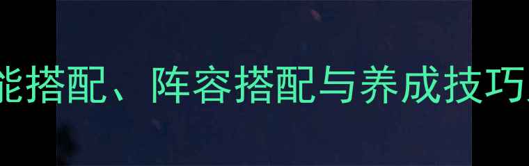 图片 镇魔曲龙将全攻略：技能搭配、阵容搭配与养成技巧大公开（附最新版本）1